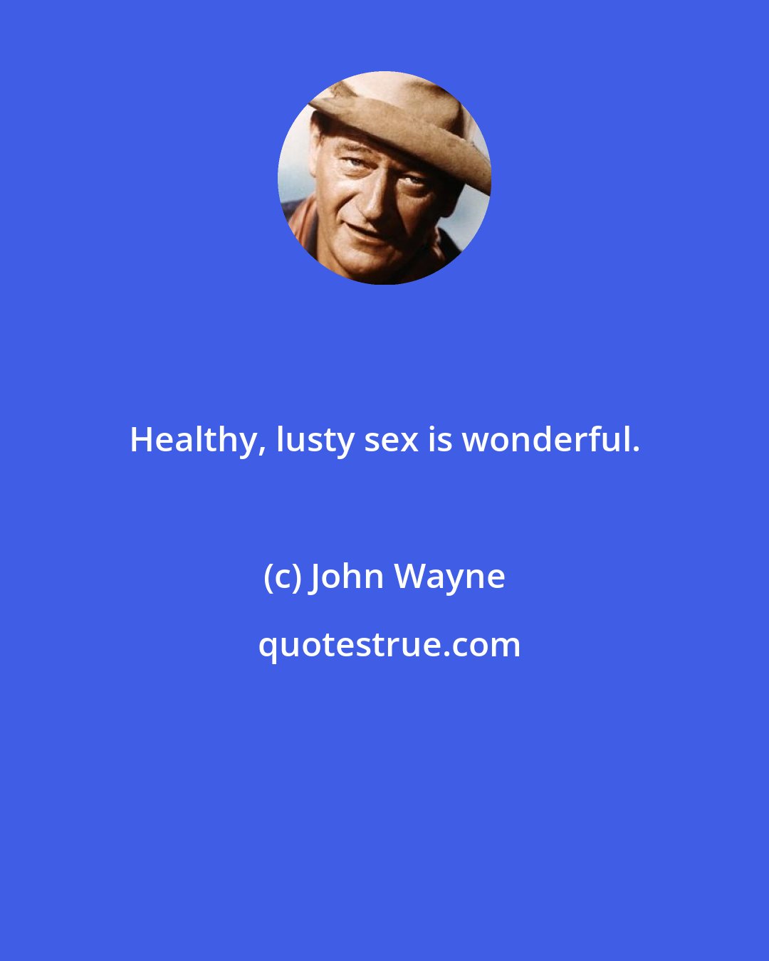 John Wayne: Healthy, lusty sex is wonderful.