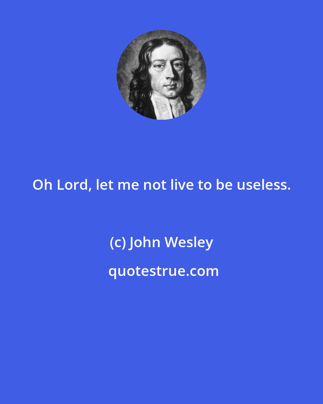 John Wesley: Oh Lord, let me not live to be useless.