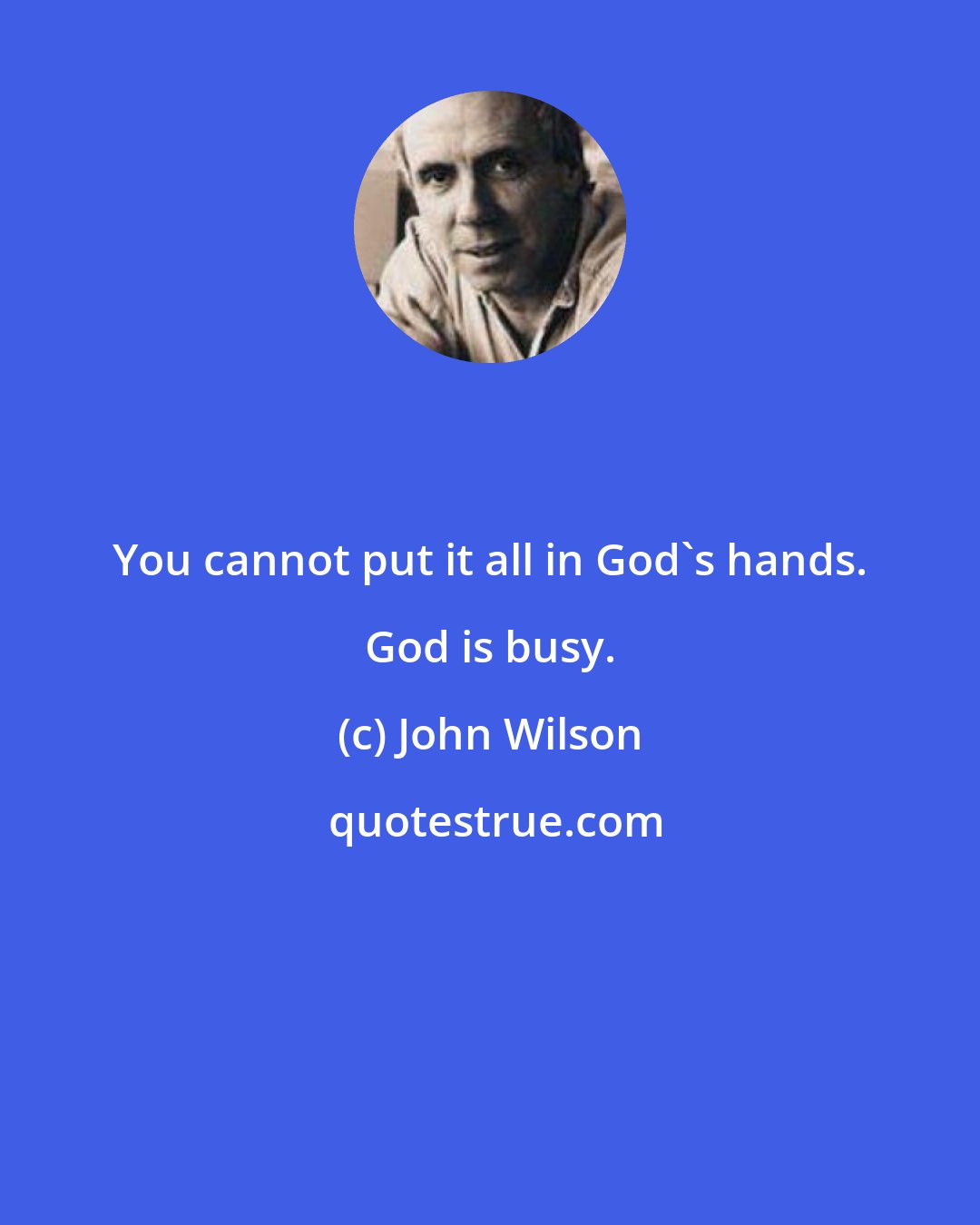 John Wilson: You cannot put it all in God's hands. God is busy.