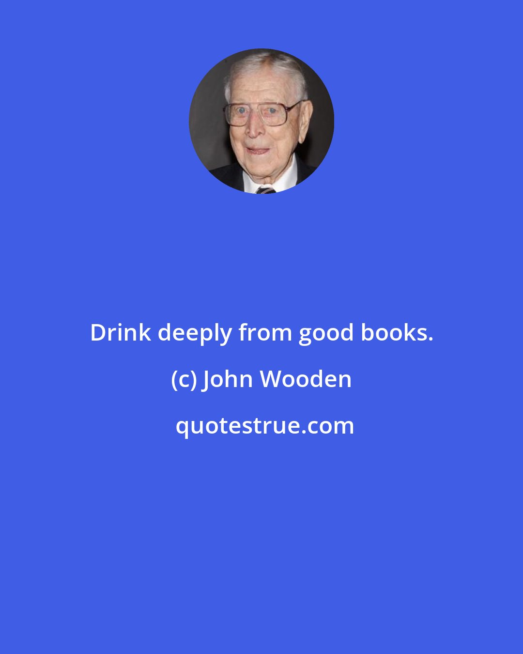 John Wooden: Drink deeply from good books.