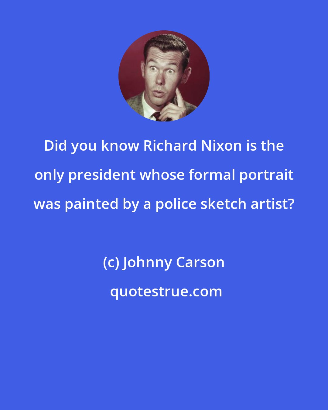 Johnny Carson: Did you know Richard Nixon is the only president whose formal portrait was painted by a police sketch artist?