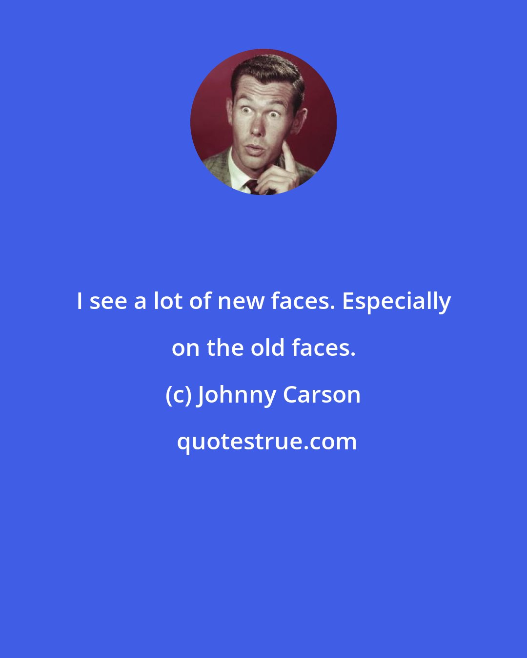 Johnny Carson: I see a lot of new faces. Especially on the old faces.