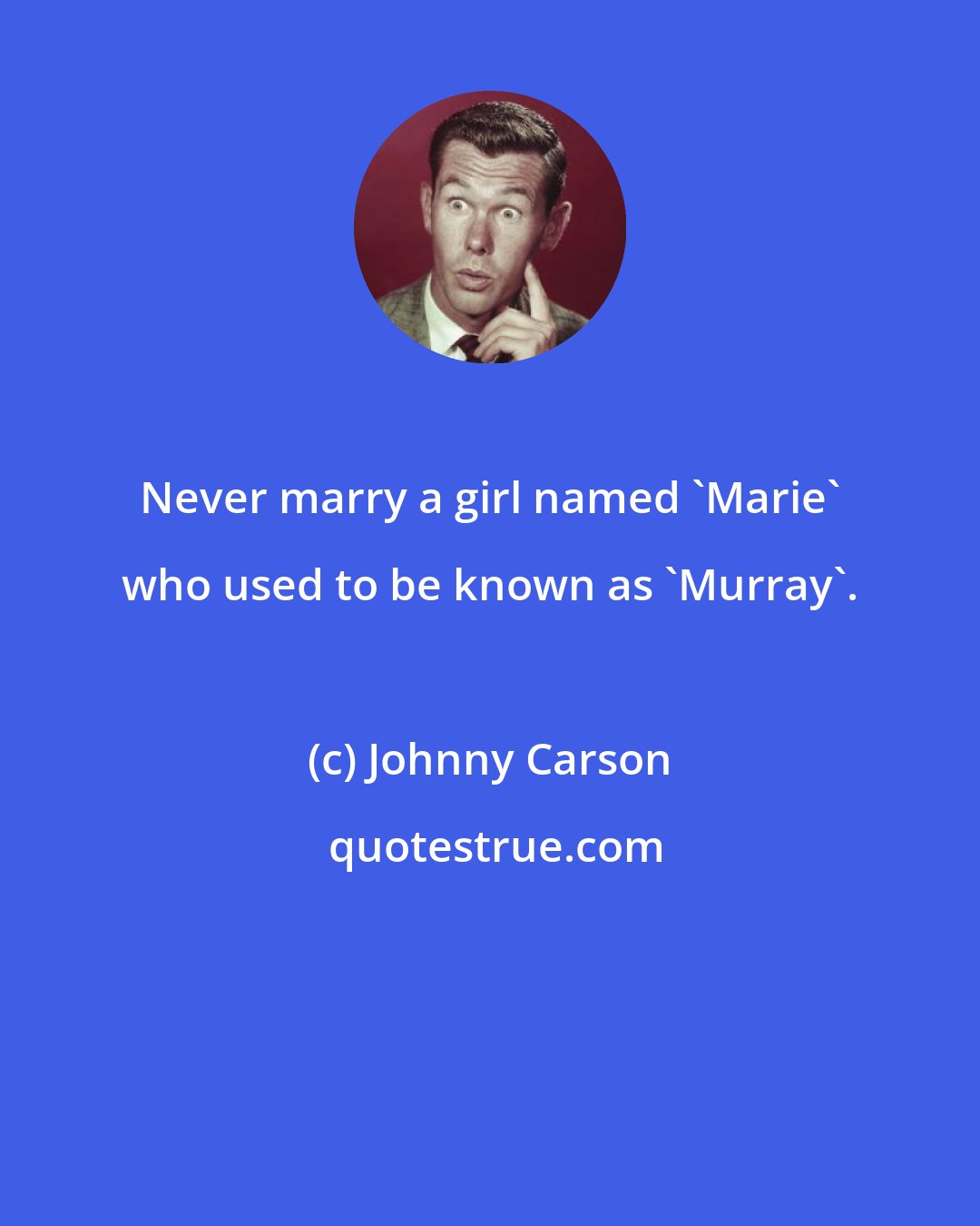 Johnny Carson: Never marry a girl named 'Marie' who used to be known as 'Murray'.