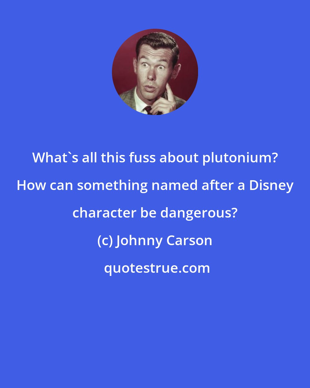 Johnny Carson: What's all this fuss about plutonium? How can something named after a Disney character be dangerous?