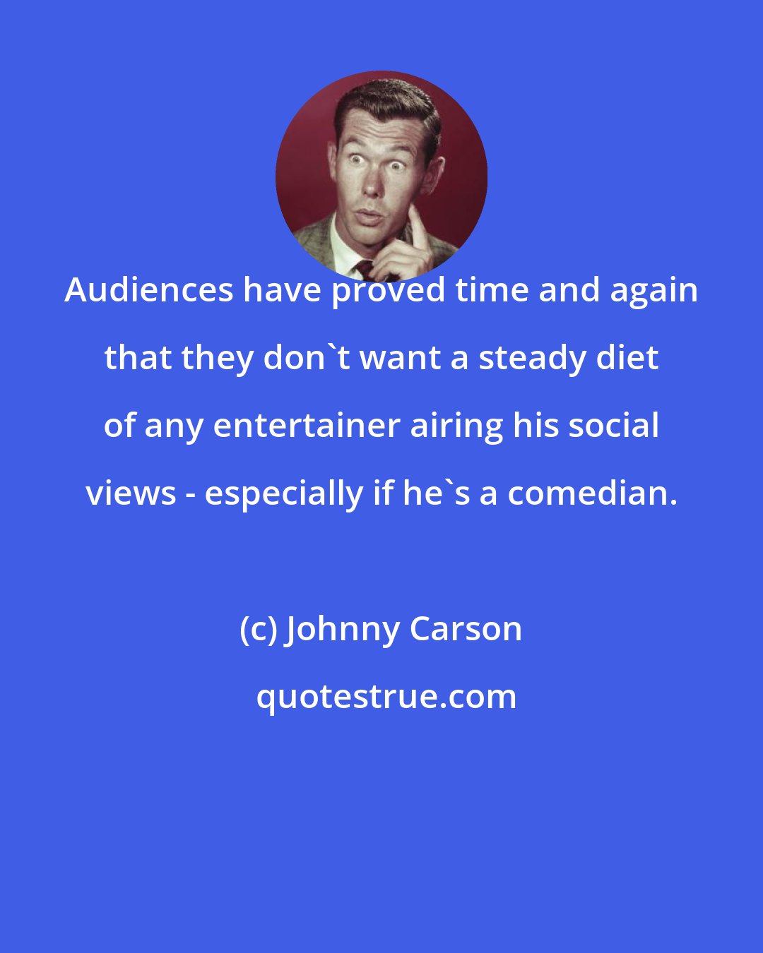 Johnny Carson: Audiences have proved time and again that they don't want a steady diet of any entertainer airing his social views - especially if he's a comedian.
