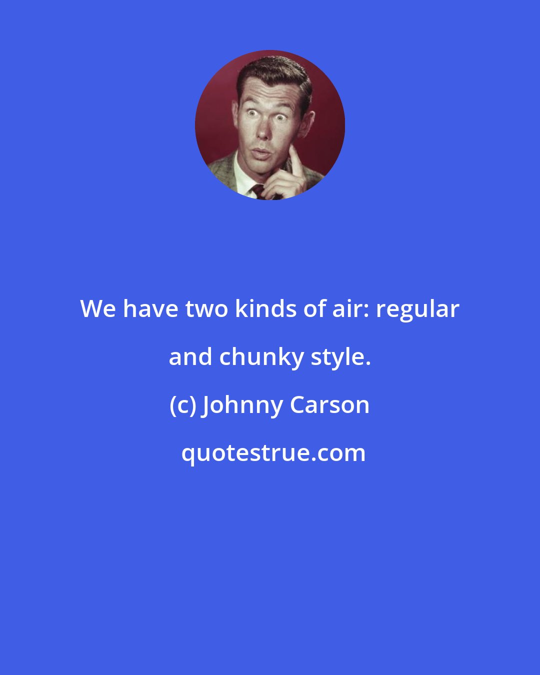 Johnny Carson: We have two kinds of air: regular and chunky style.