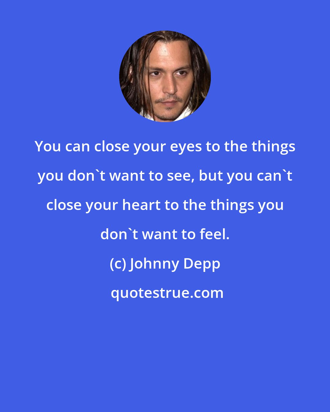 Johnny Depp: You can close your eyes to the things you don't want to see, but you can't close your heart to the things you don't want to feel.