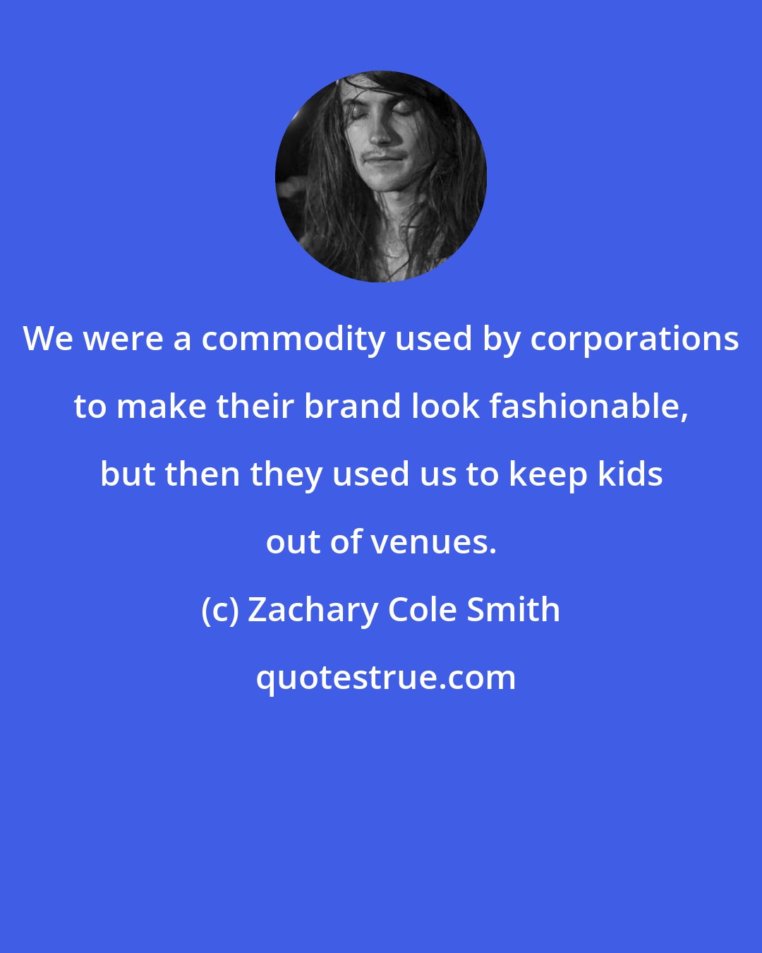 Zachary Cole Smith: We were a commodity used by corporations to make their brand look fashionable, but then they used us to keep kids out of venues.