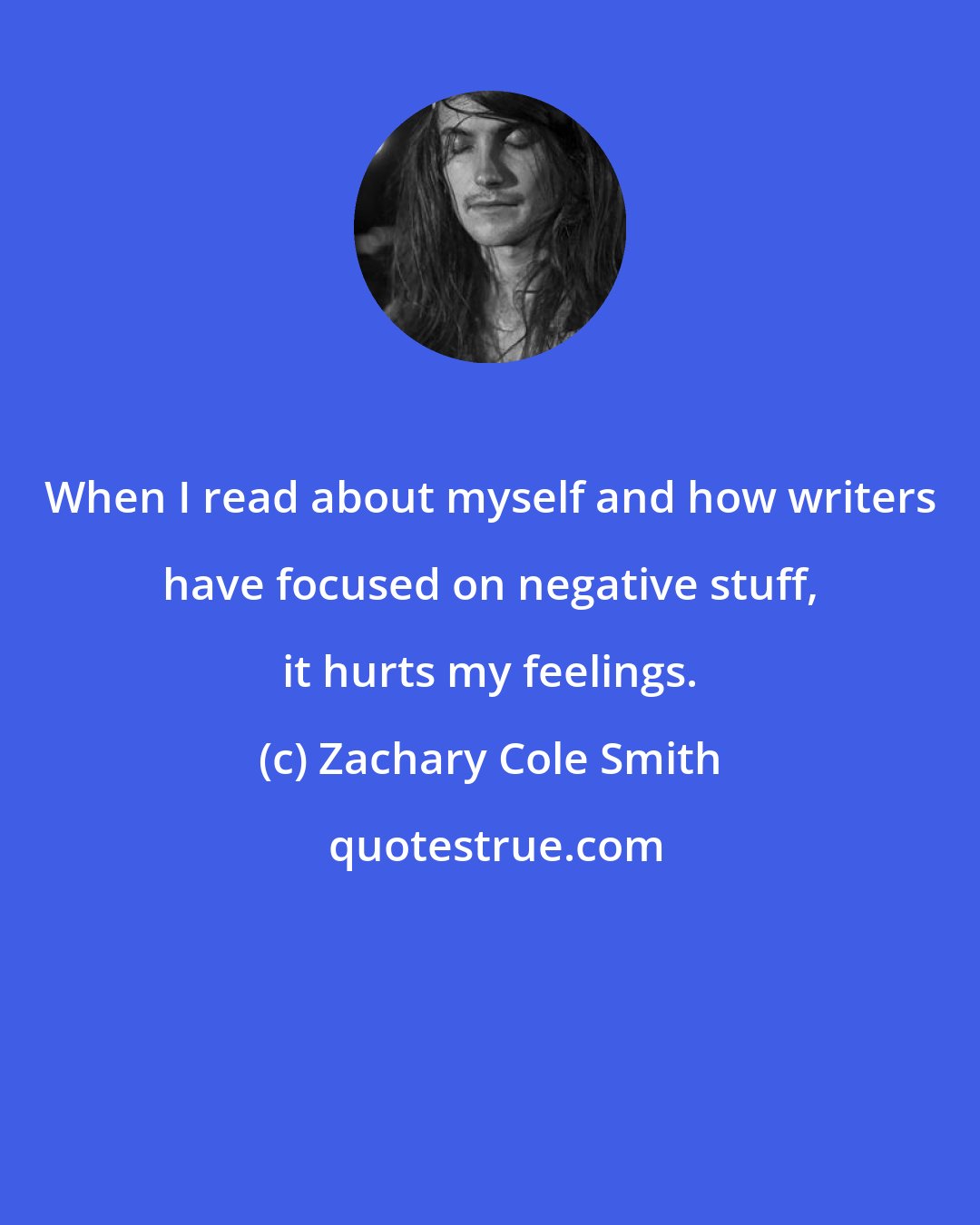Zachary Cole Smith: When I read about myself and how writers have focused on negative stuff, it hurts my feelings.