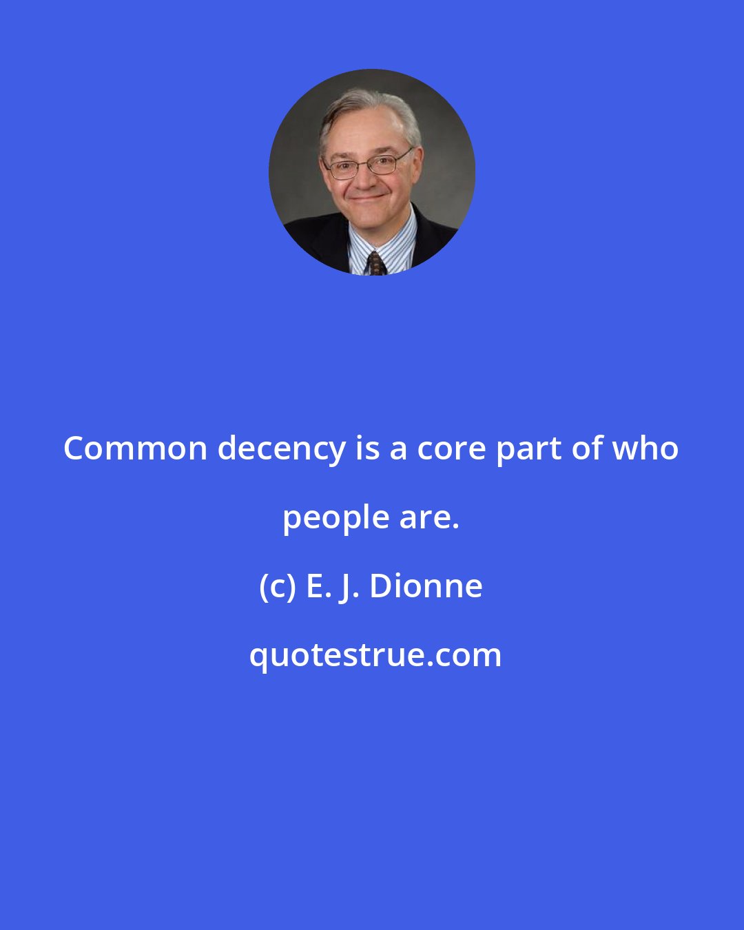 E. J. Dionne: Common decency is a core part of who people are.