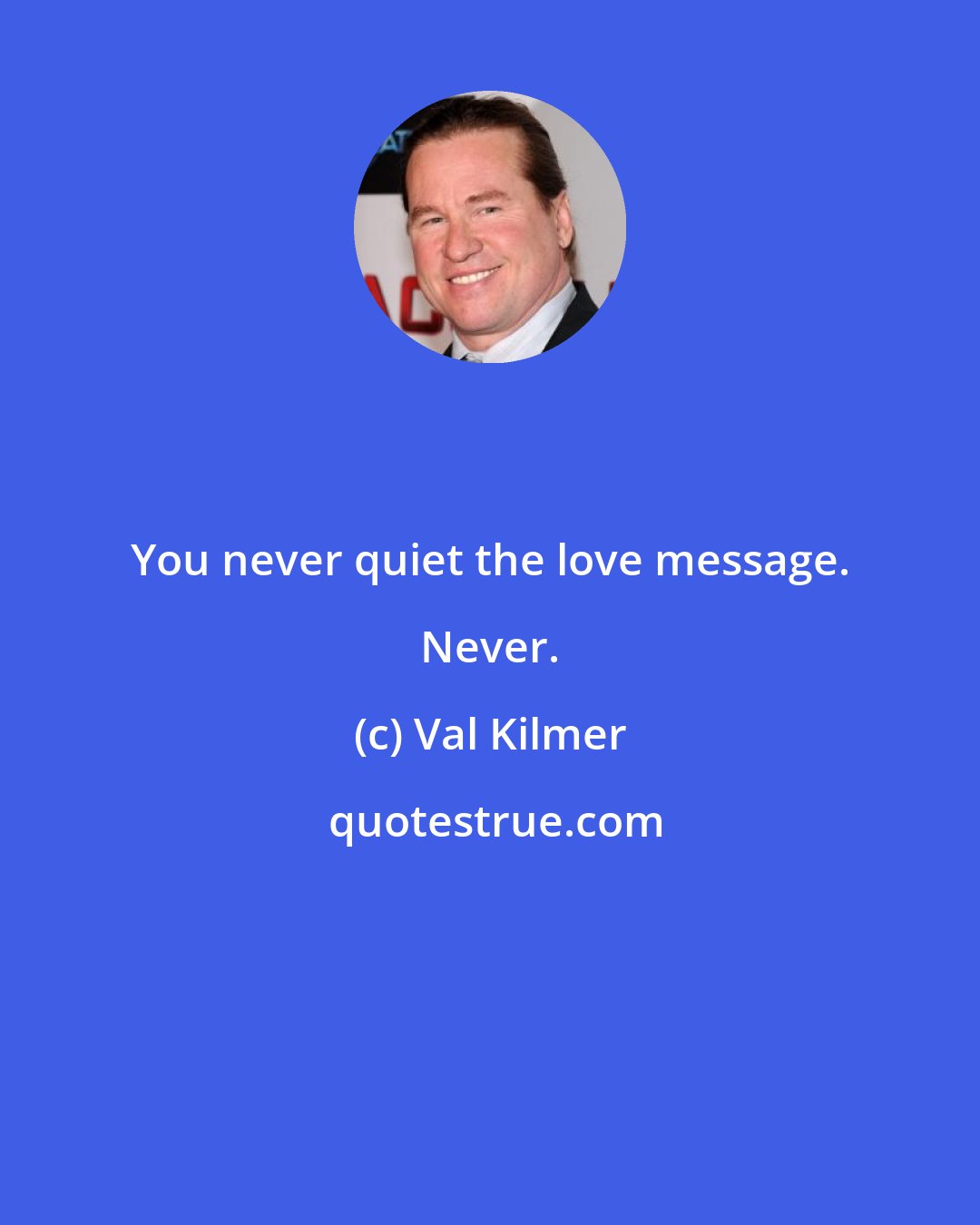 Val Kilmer: You never quiet the love message. Never.