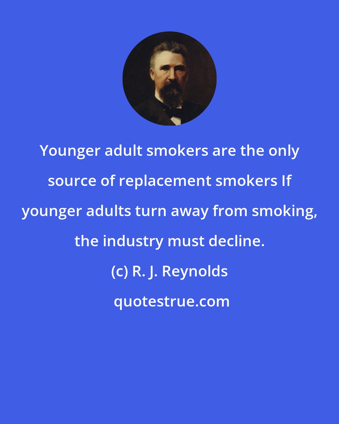 R. J. Reynolds: Younger adult smokers are the only source of replacement smokers If younger adults turn away from smoking, the industry must decline.