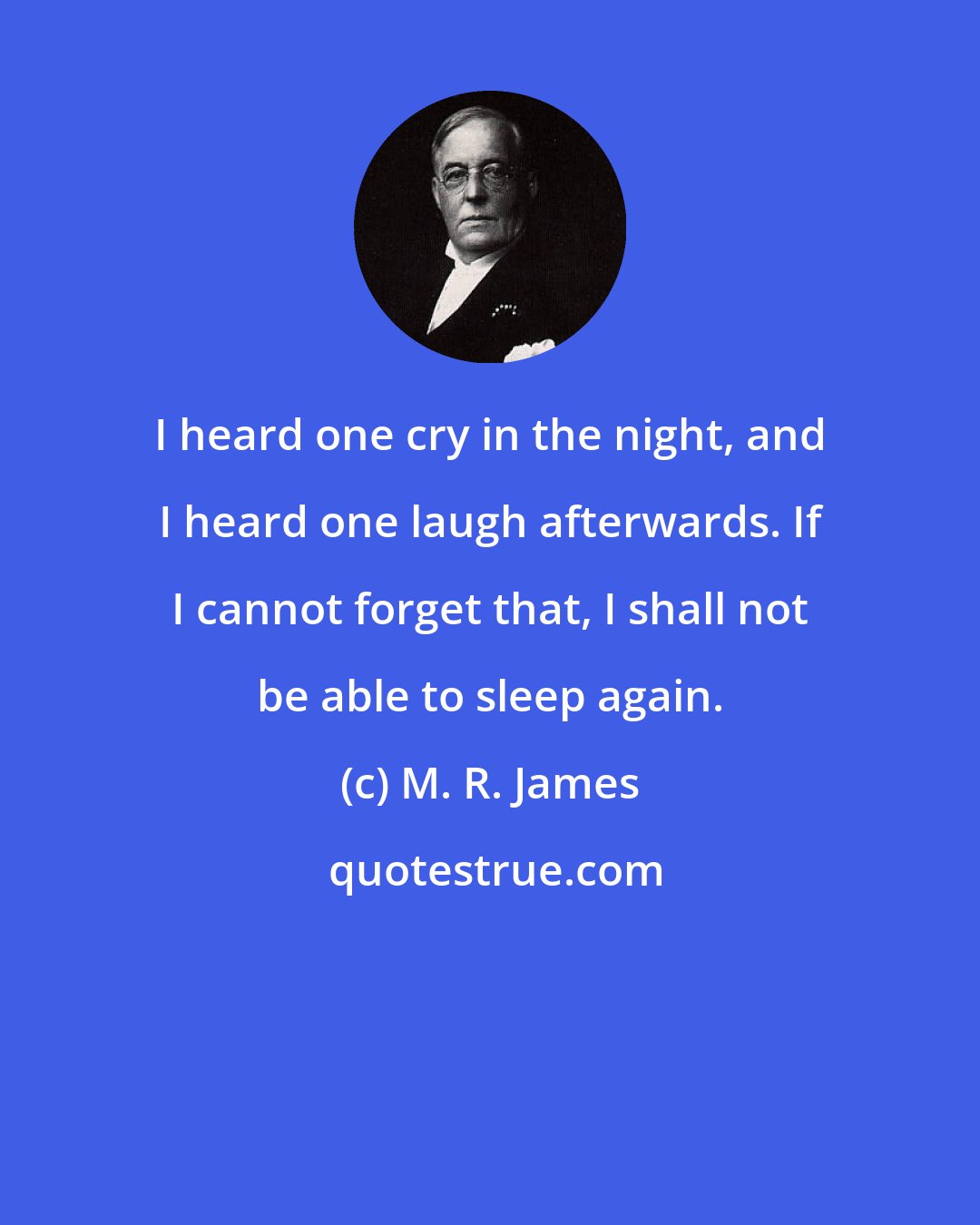 M. R. James: I heard one cry in the night, and I heard one laugh afterwards. If I cannot forget that, I shall not be able to sleep again.