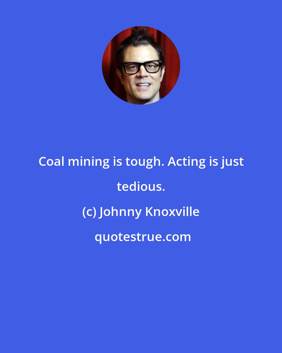 Johnny Knoxville: Coal mining is tough. Acting is just tedious.