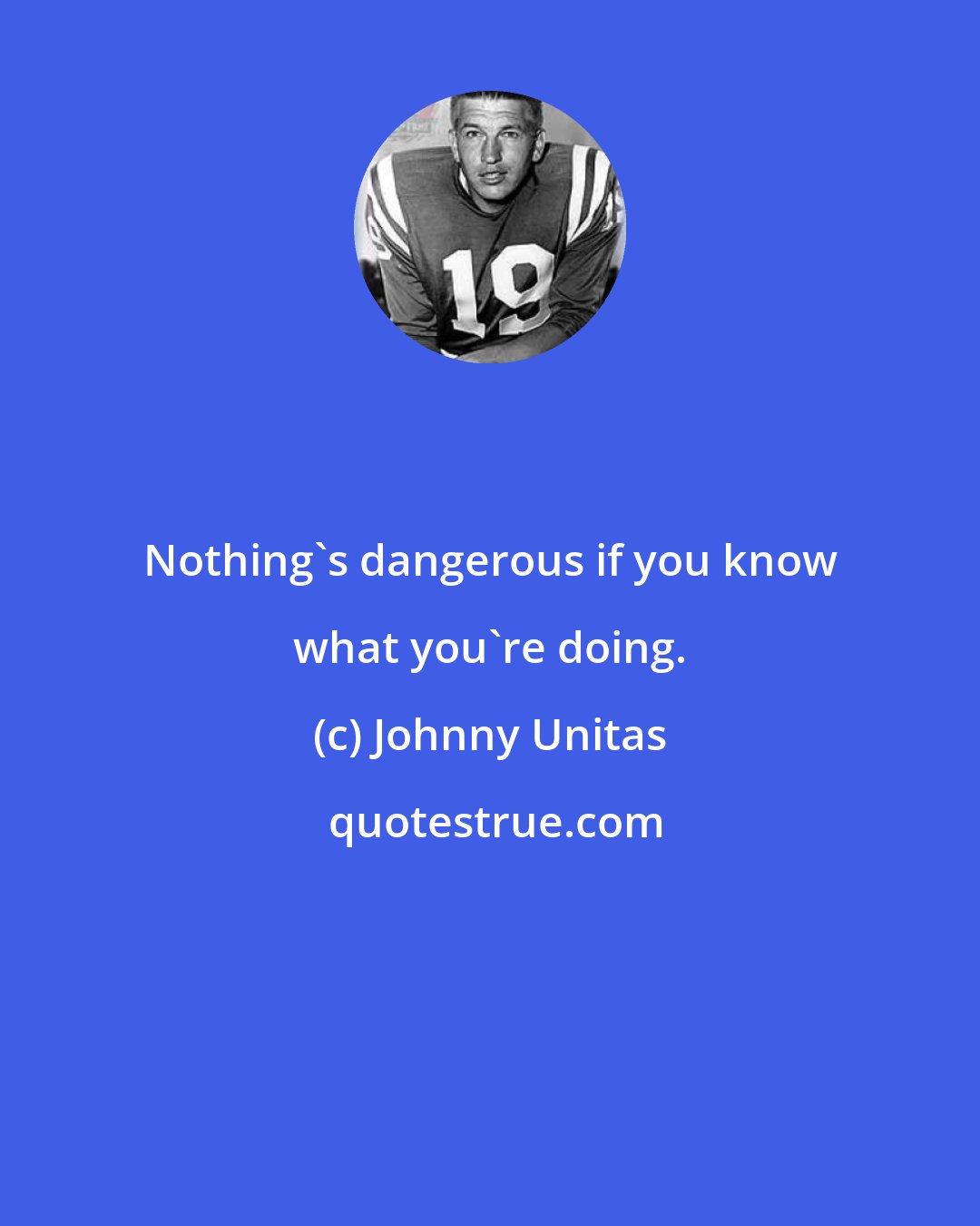 Johnny Unitas: Nothing's dangerous if you know what you're doing.