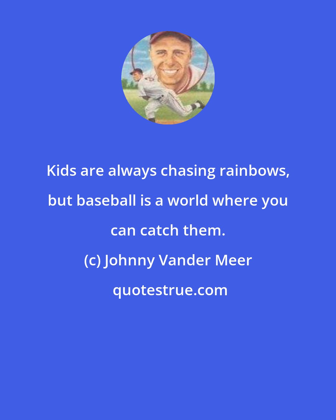Johnny Vander Meer: Kids are always chasing rainbows, but baseball is a world where you can catch them.