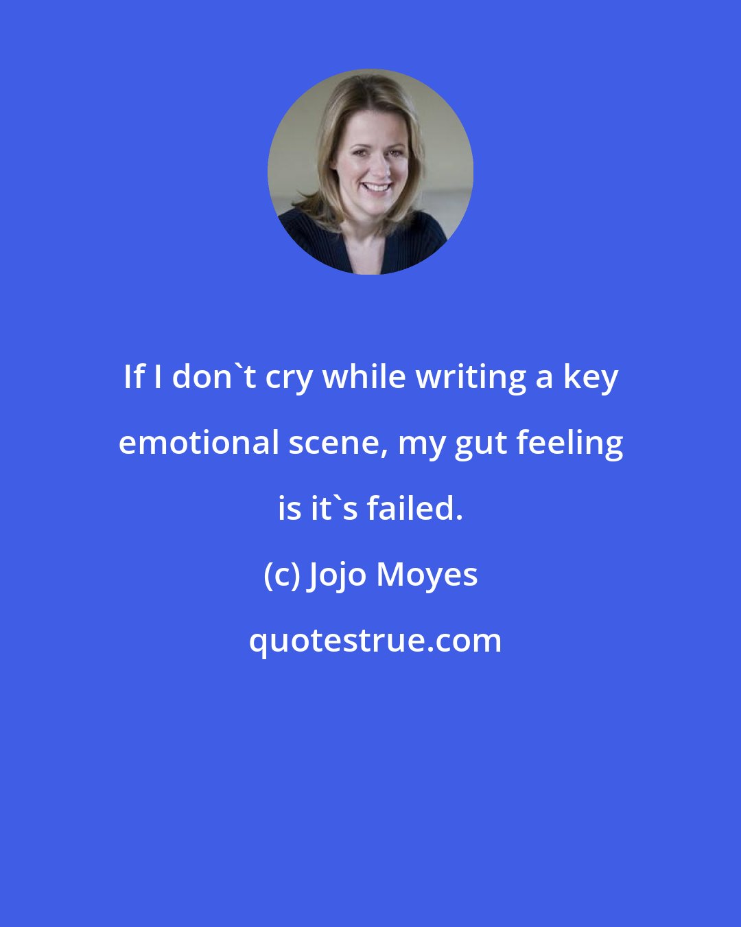 Jojo Moyes: If I don't cry while writing a key emotional scene, my gut feeling is it's failed.