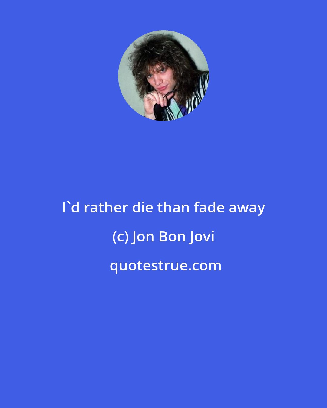 Jon Bon Jovi: I'd rather die than fade away