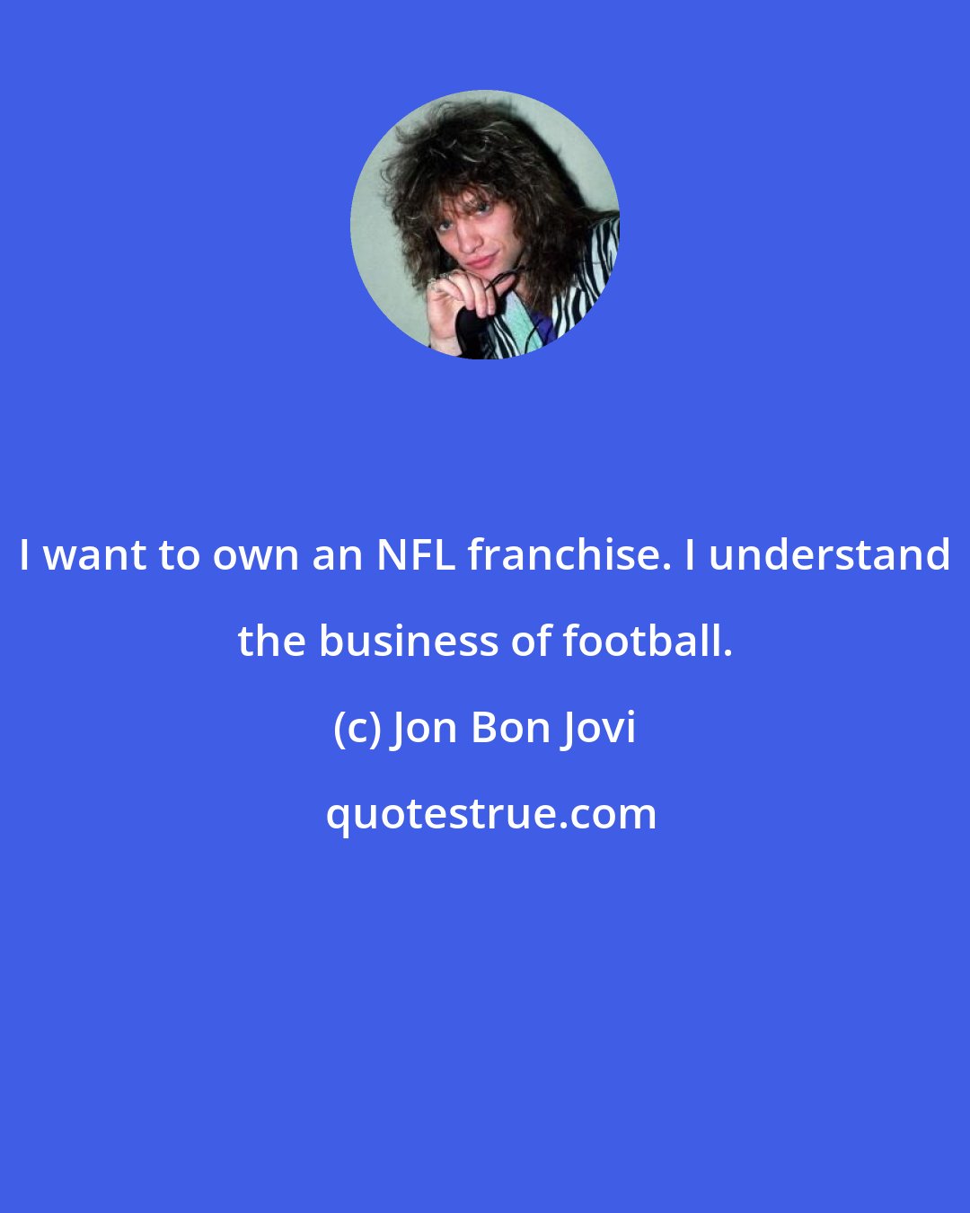 Jon Bon Jovi: I want to own an NFL franchise. I understand the business of football.