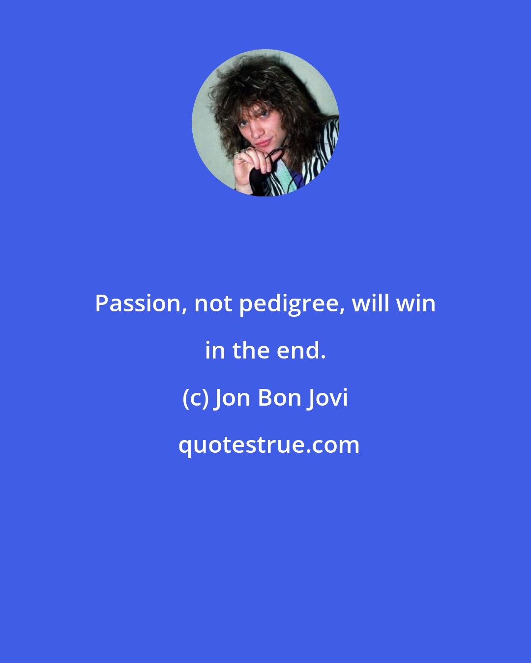 Jon Bon Jovi: Passion, not pedigree, will win in the end.