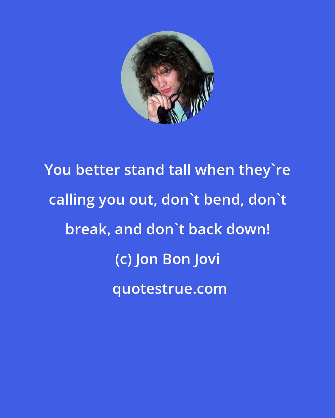 Jon Bon Jovi: You better stand tall when they're calling you out, don't bend, don't break, and don't back down!