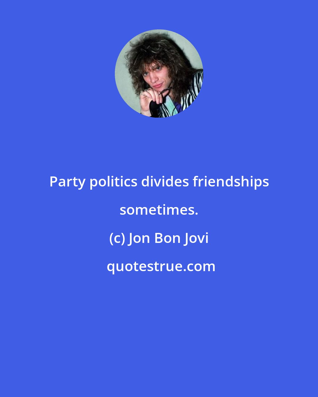 Jon Bon Jovi: Party politics divides friendships sometimes.