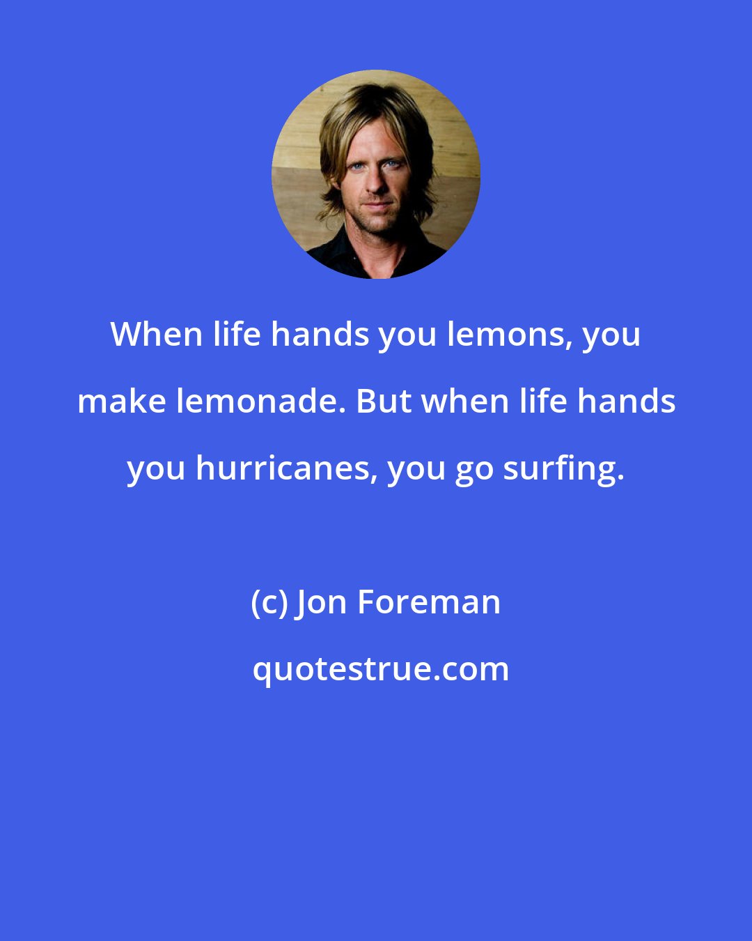 Jon Foreman: When life hands you lemons, you make lemonade. But when life hands you hurricanes, you go surfing.
