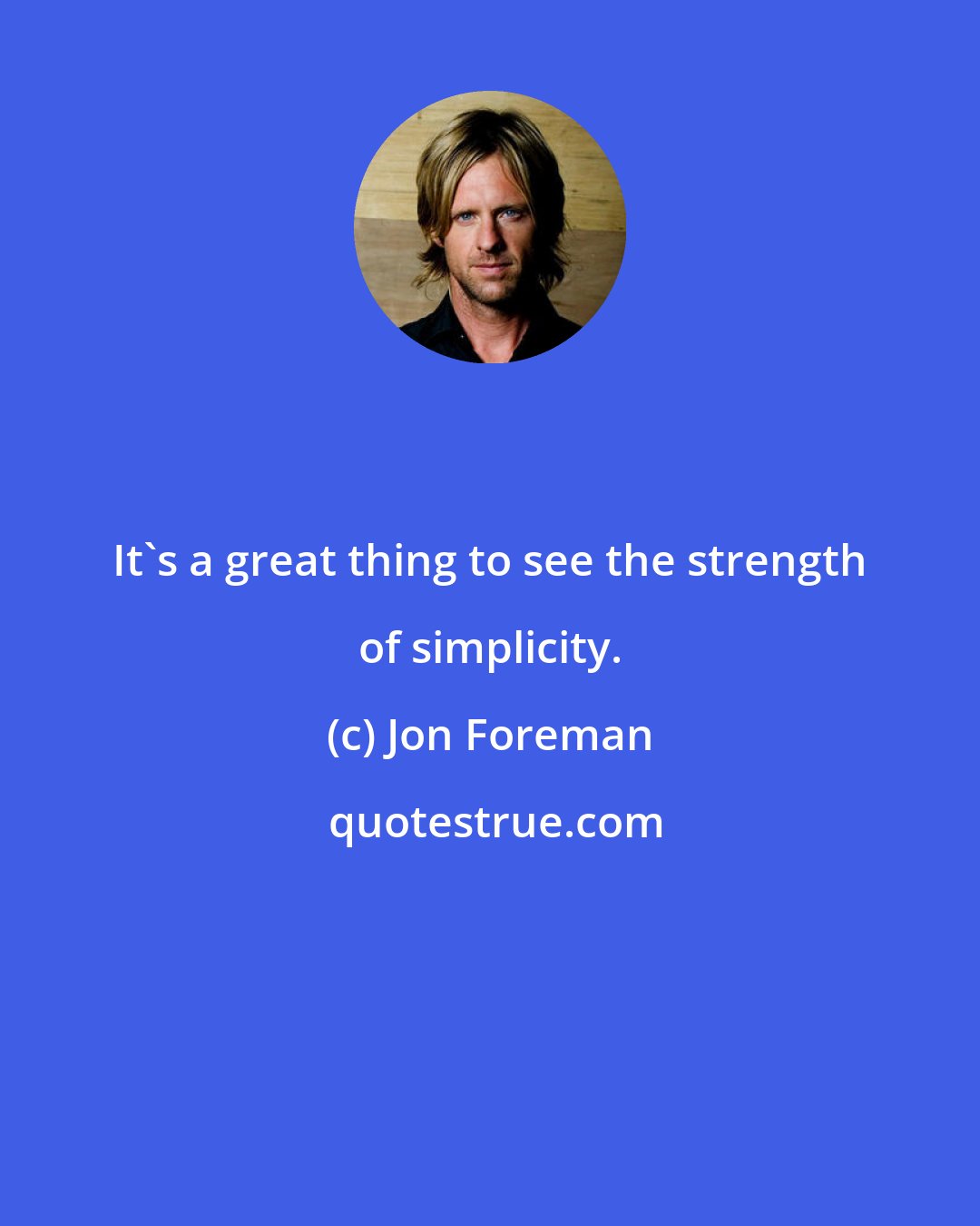 Jon Foreman: It's a great thing to see the strength of simplicity.