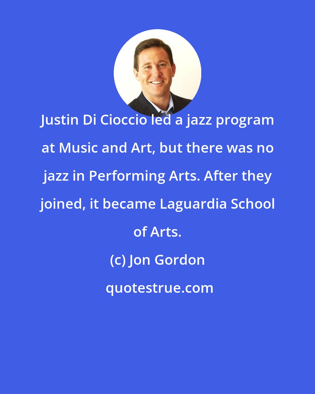 Jon Gordon: Justin Di Cioccio led a jazz program at Music and Art, but there was no jazz in Performing Arts. After they joined, it became Laguardia School of Arts.