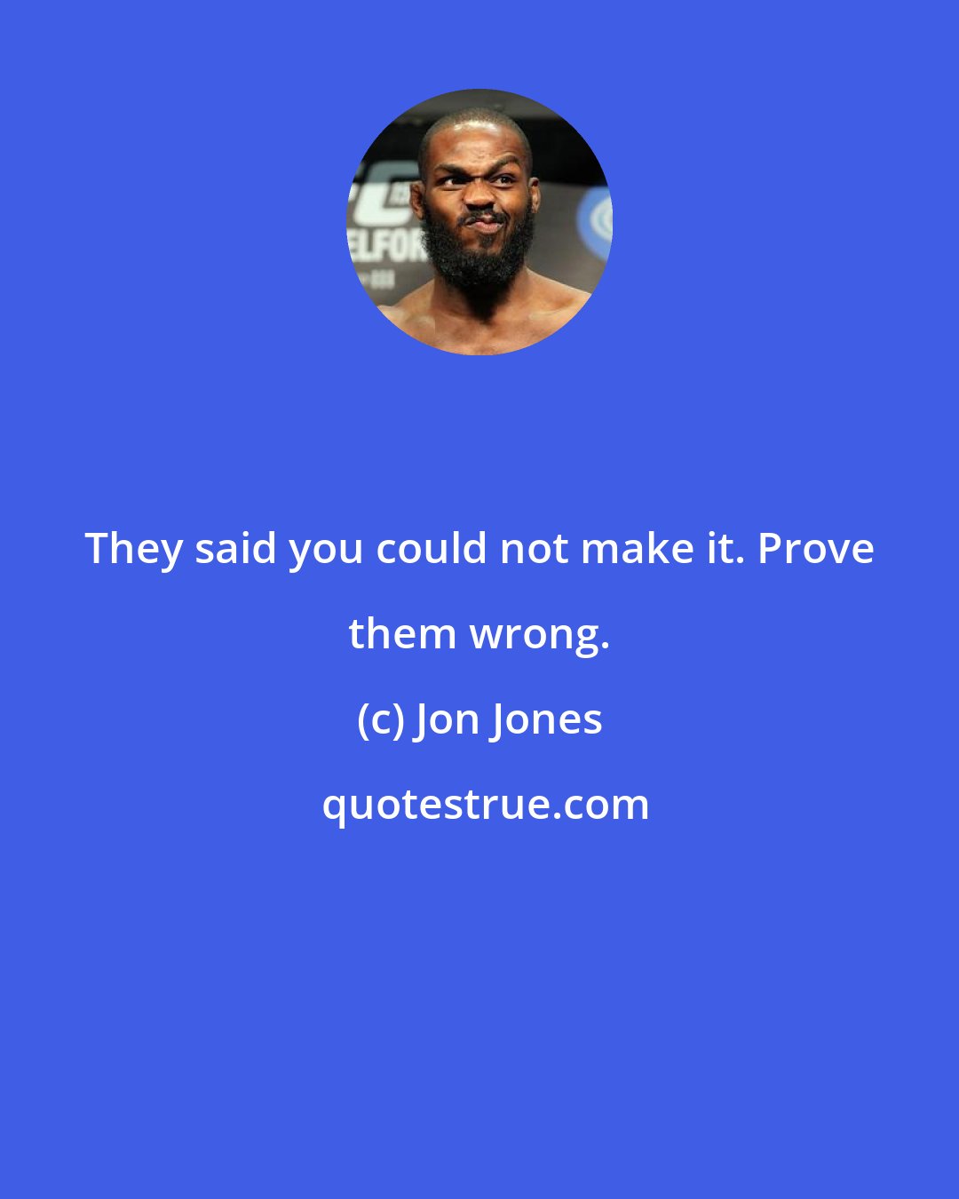 Jon Jones: They said you could not make it. Prove them wrong.