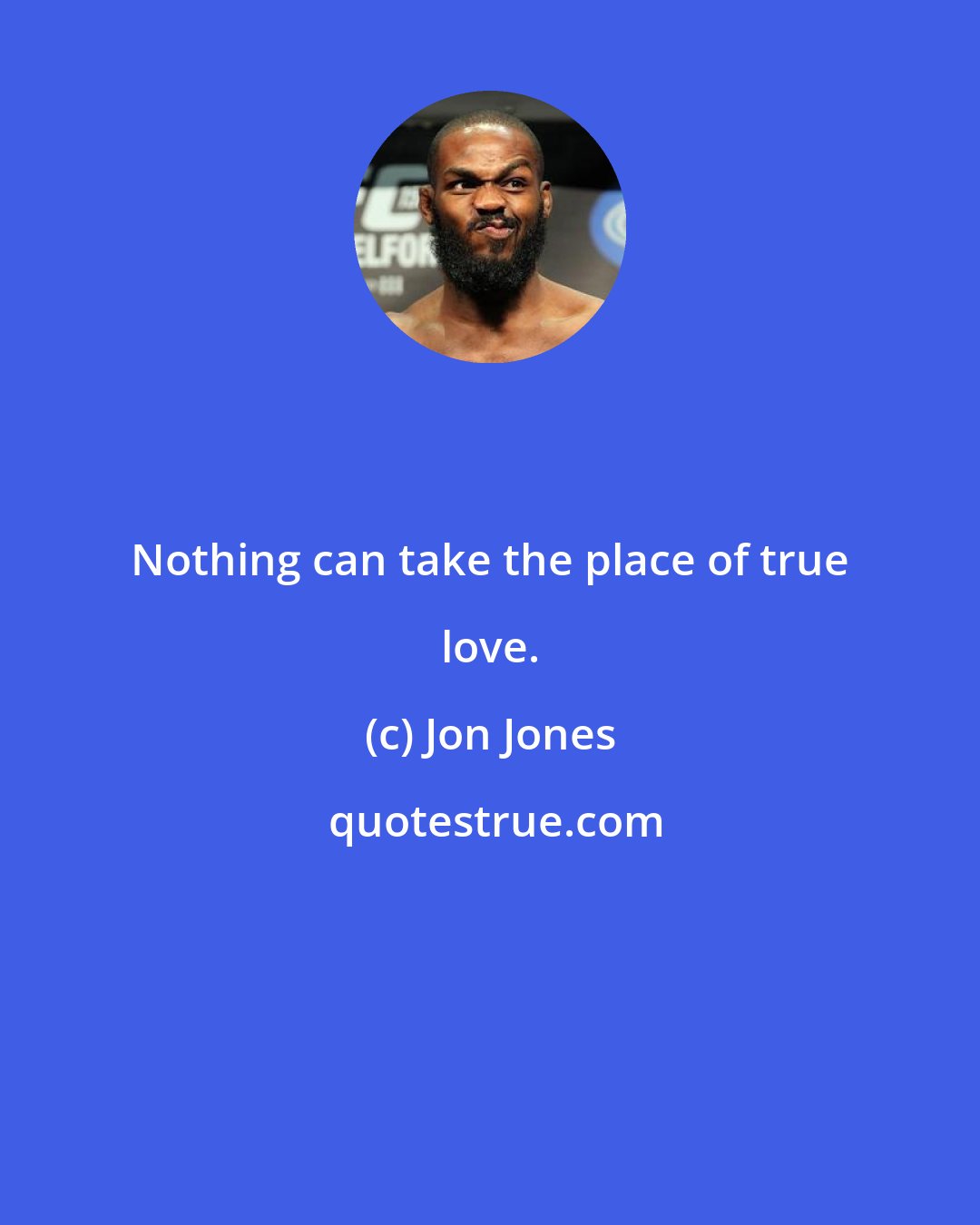 Jon Jones: Nothing can take the place of true love.