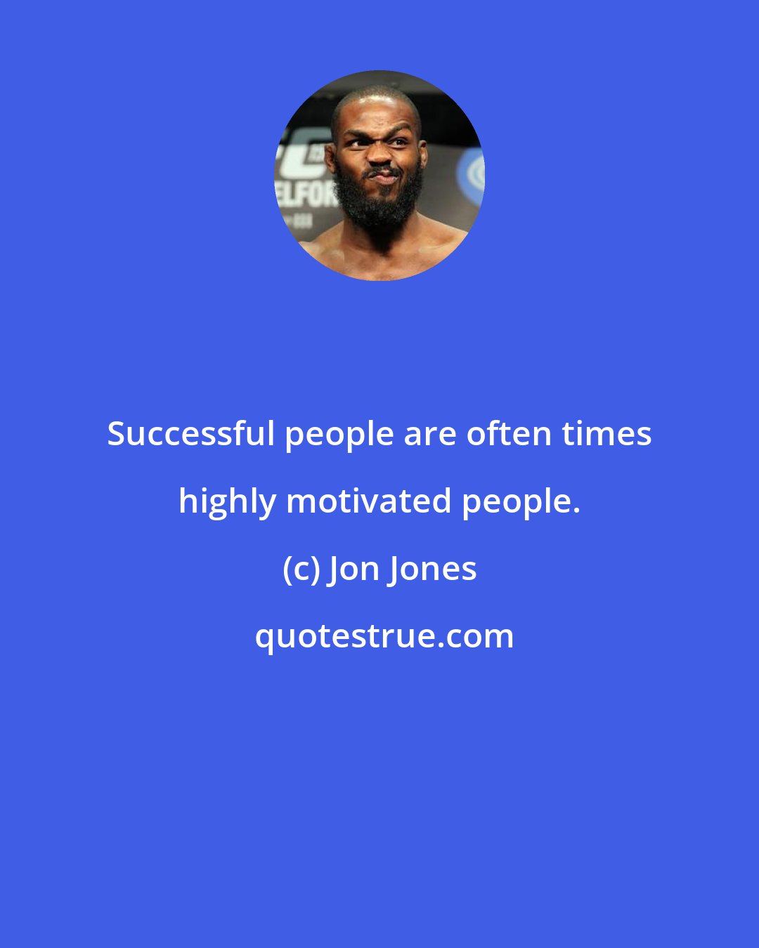 Jon Jones: Successful people are often times highly motivated people.