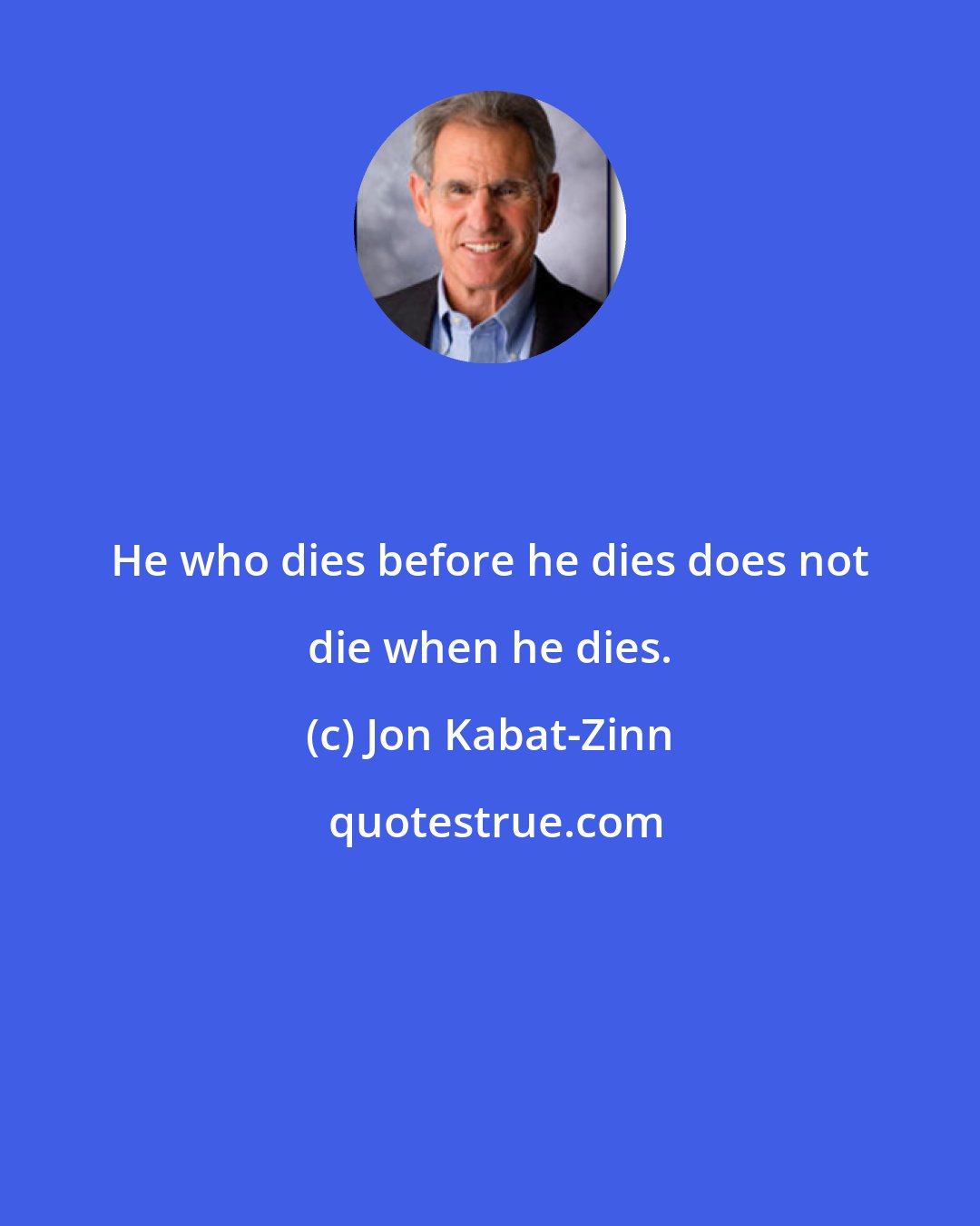 Jon Kabat-Zinn: He who dies before he dies does not die when he dies.