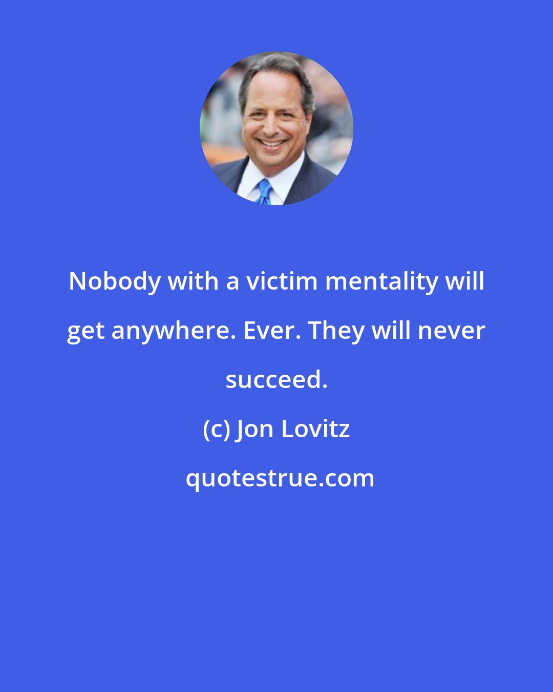 Jon Lovitz: Nobody with a victim mentality will get anywhere. Ever. They will never succeed.
