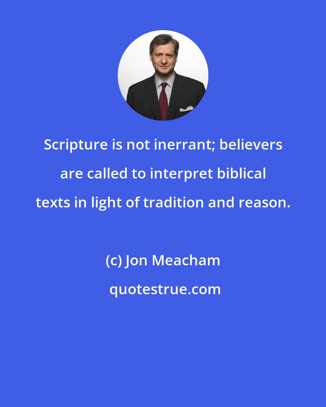 Jon Meacham: Scripture is not inerrant; believers are called to interpret biblical texts in light of tradition and reason.