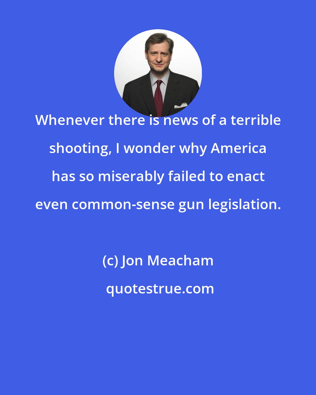 Jon Meacham: Whenever there is news of a terrible shooting, I wonder why America has so miserably failed to enact even common-sense gun legislation.