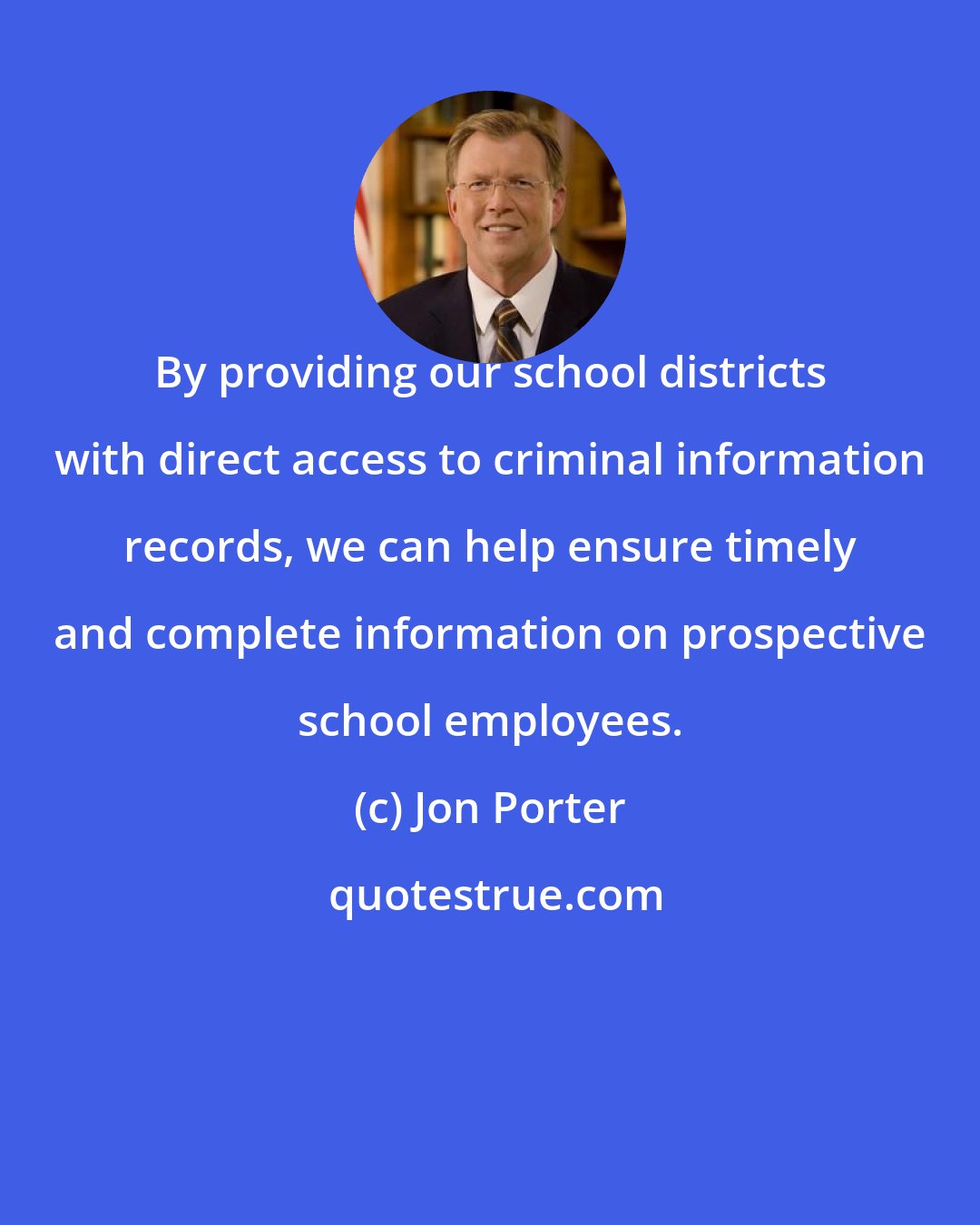 Jon Porter: By providing our school districts with direct access to criminal information records, we can help ensure timely and complete information on prospective school employees.