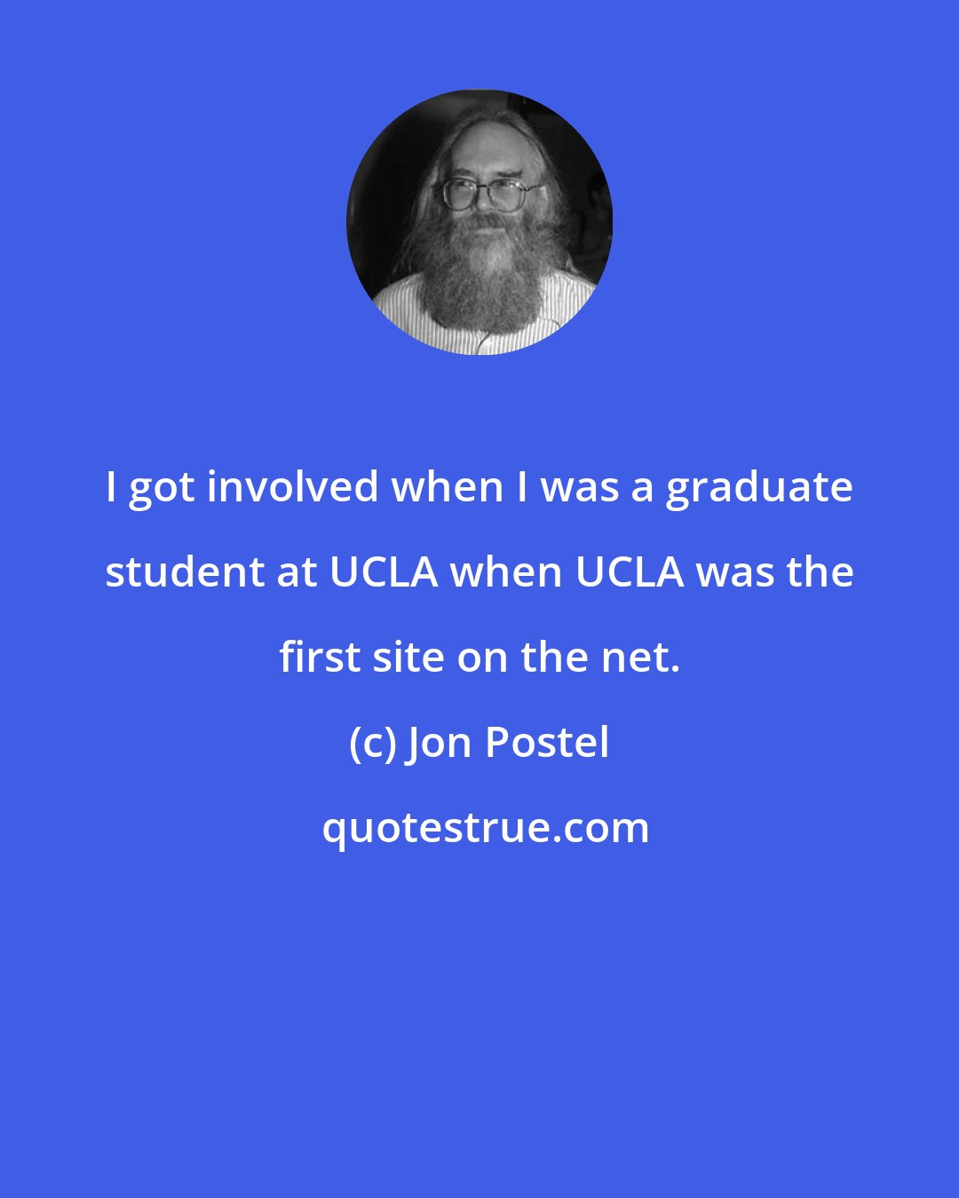 Jon Postel: I got involved when I was a graduate student at UCLA when UCLA was the first site on the net.