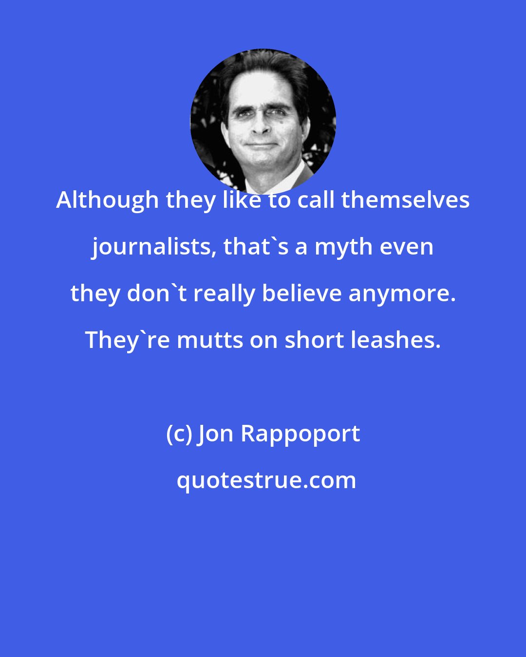 Jon Rappoport: Although they like to call themselves journalists, that's a myth even they don't really believe anymore. They're mutts on short leashes.