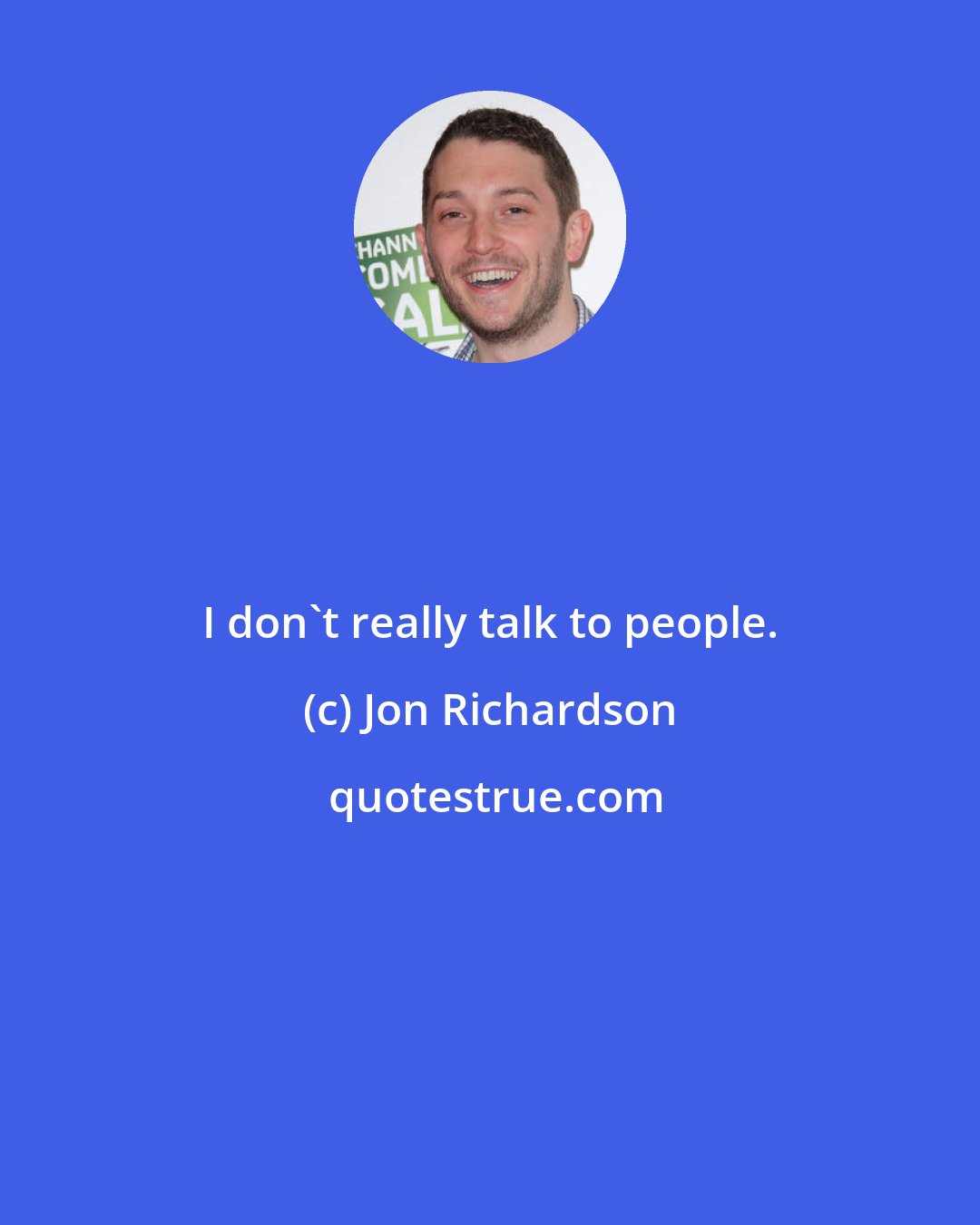 Jon Richardson: I don't really talk to people.
