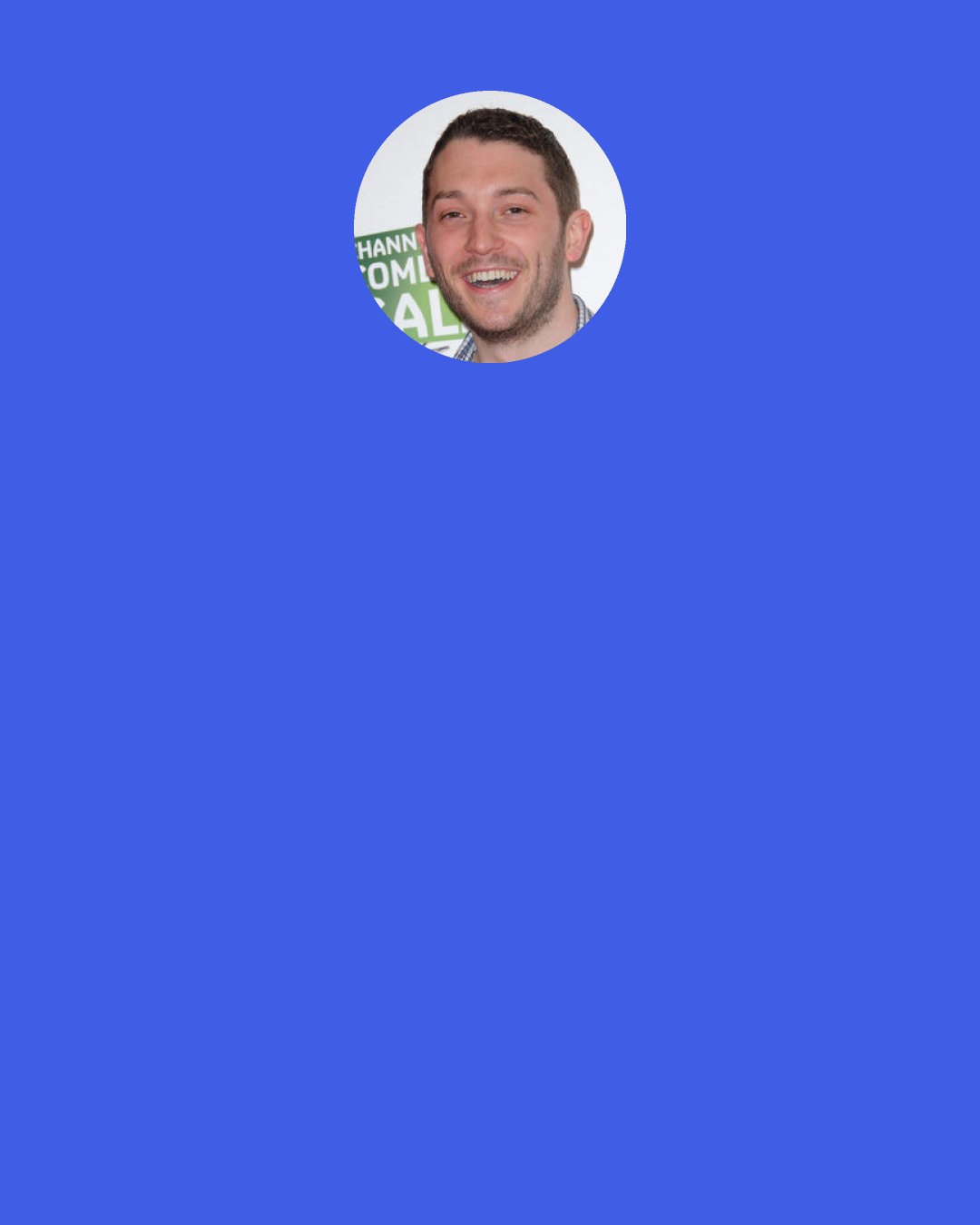 Jon Richardson: If you love something, Let it go, If it comes back it's yours, That's how you know kno-o-ow Nonsense, Christina Aguilera! I say, 'If you love it, file it away under "Things I love". If it's required at a later date, you'll know exactly where it i-i-i-is.