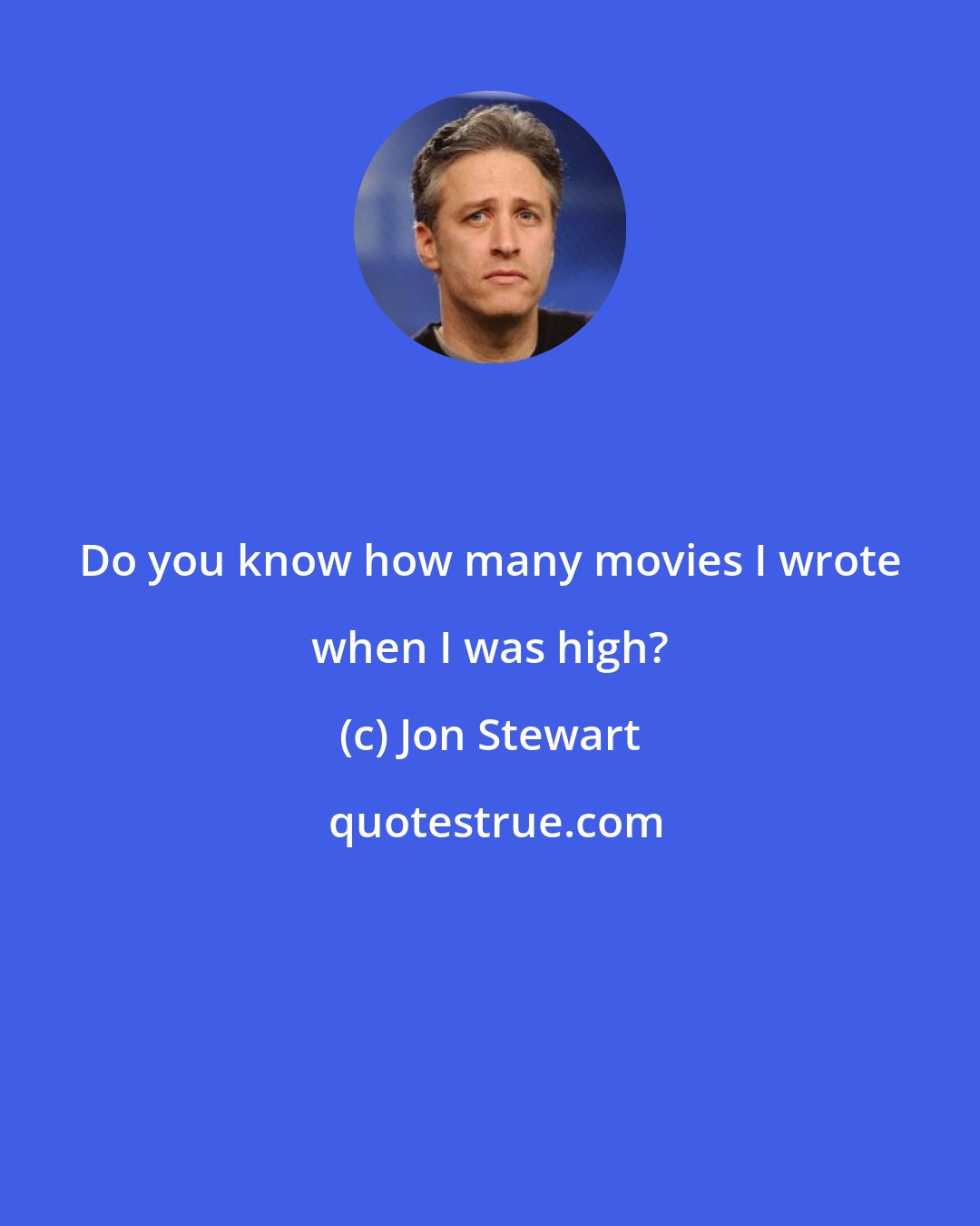 Jon Stewart: Do you know how many movies I wrote when I was high?