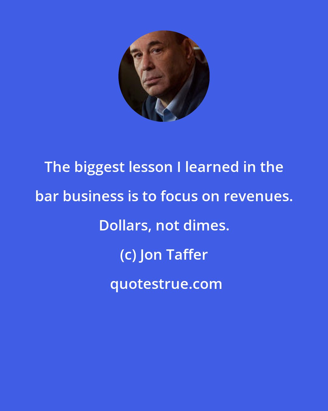Jon Taffer: The biggest lesson I learned in the bar business is to focus on revenues. Dollars, not dimes.