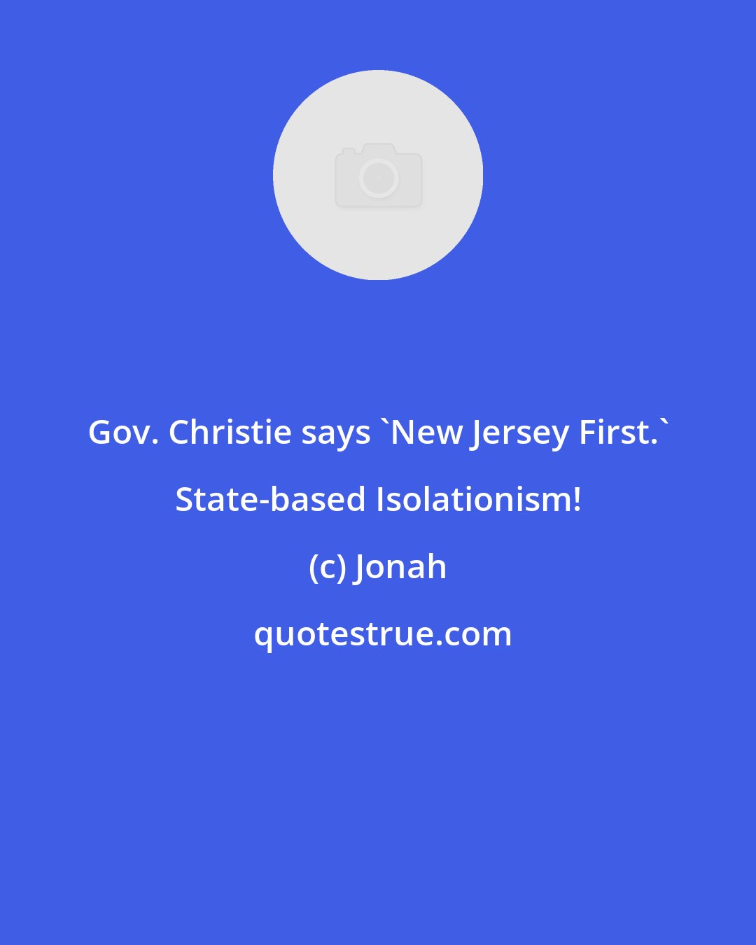 Jonah: Gov. Christie says 'New Jersey First.' State-based Isolationism!