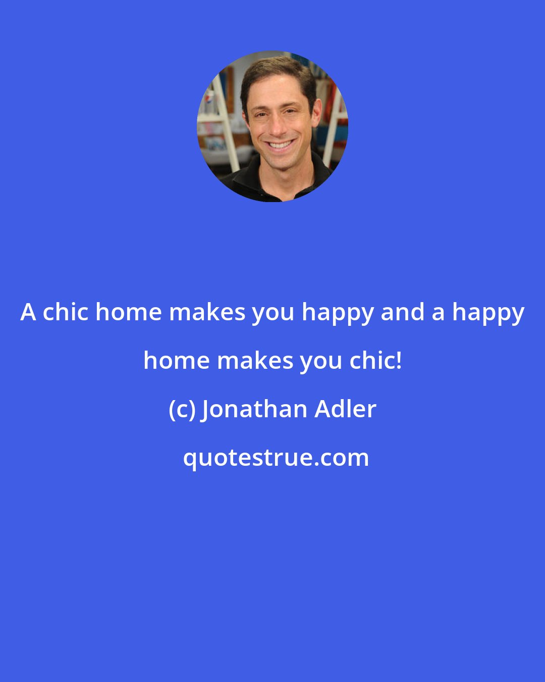 Jonathan Adler: A chic home makes you happy and a happy home makes you chic!