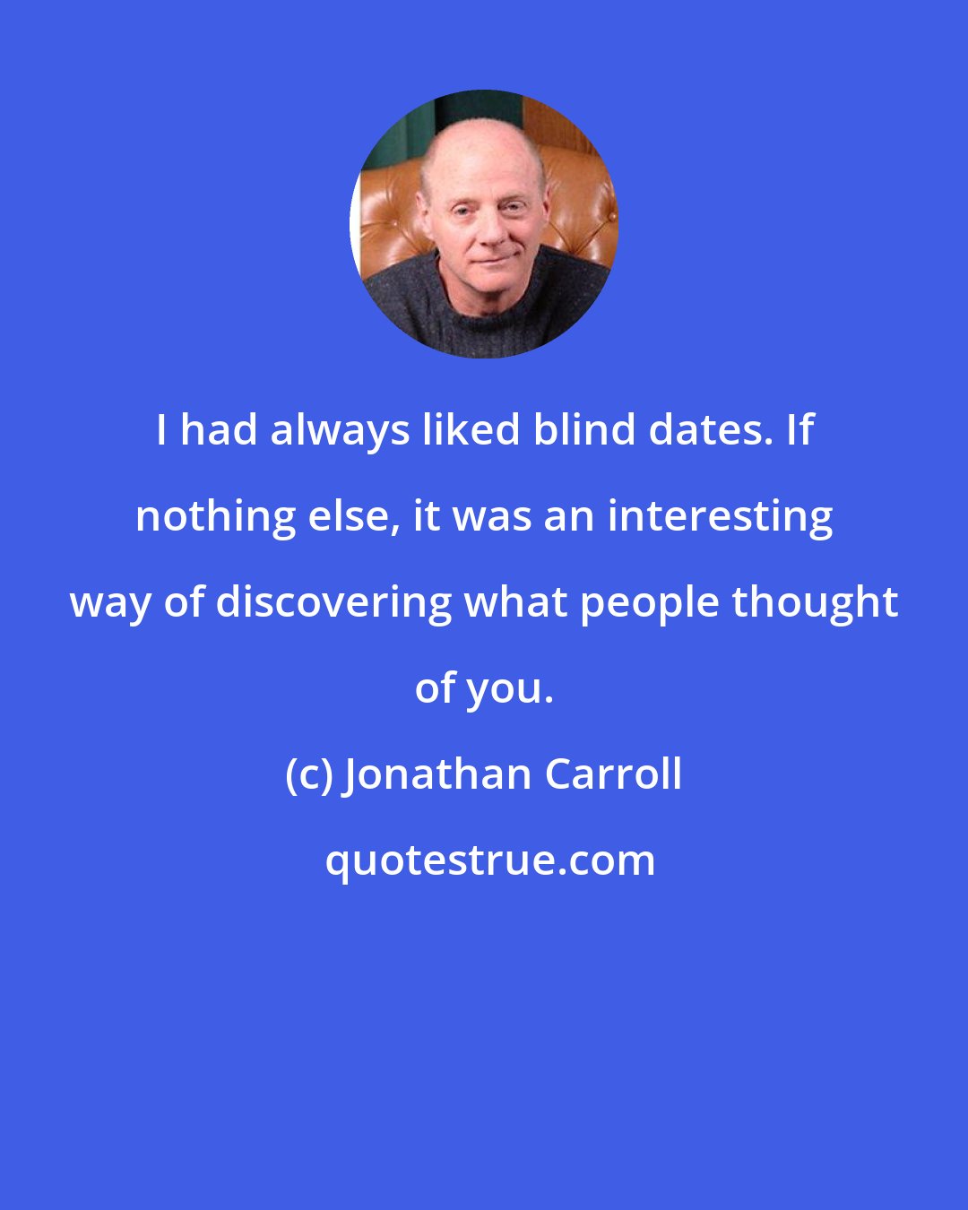 Jonathan Carroll: I had always liked blind dates. If nothing else, it was an interesting way of discovering what people thought of you.