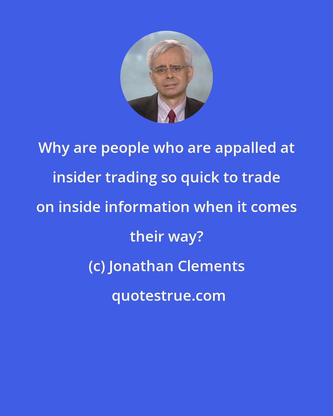 Jonathan Clements: Why are people who are appalled at insider trading so quick to trade on inside information when it comes their way?