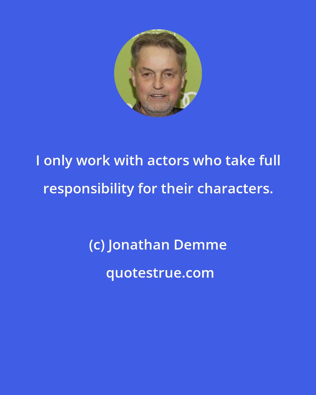 Jonathan Demme: I only work with actors who take full responsibility for their characters.