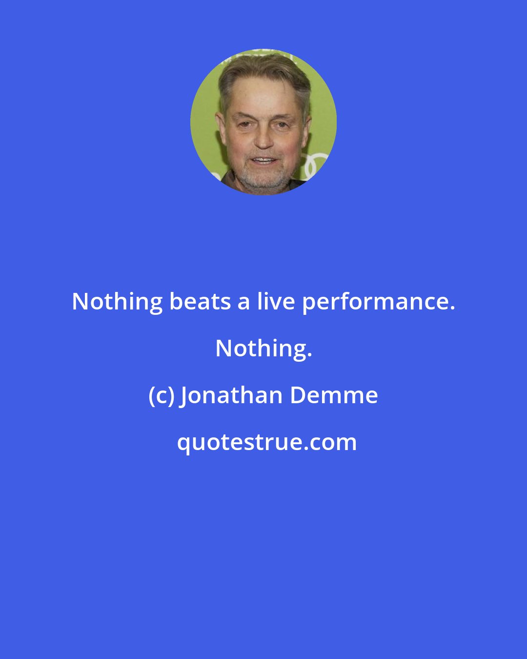 Jonathan Demme: Nothing beats a live performance. Nothing.