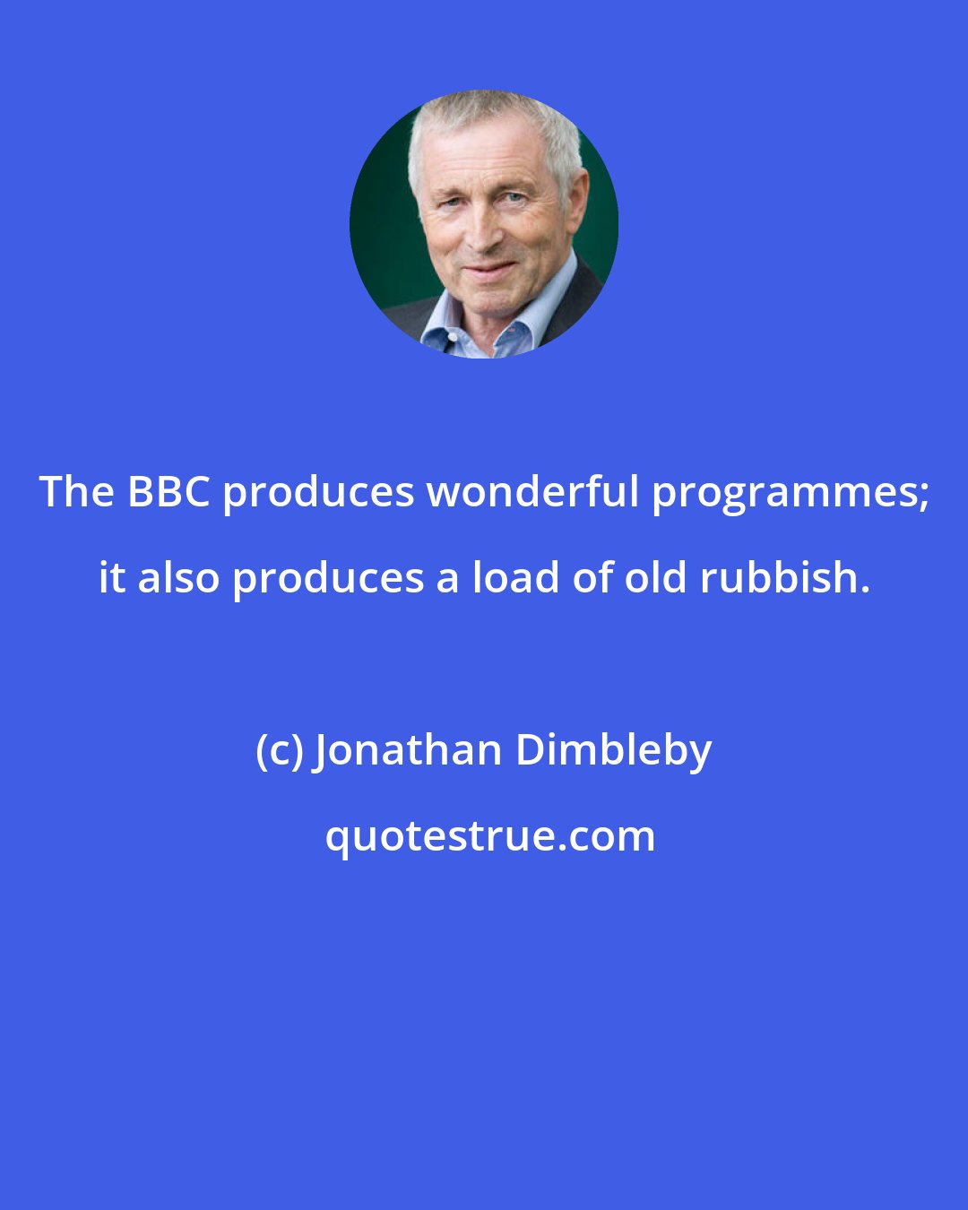 Jonathan Dimbleby: The BBC produces wonderful programmes; it also produces a load of old rubbish.
